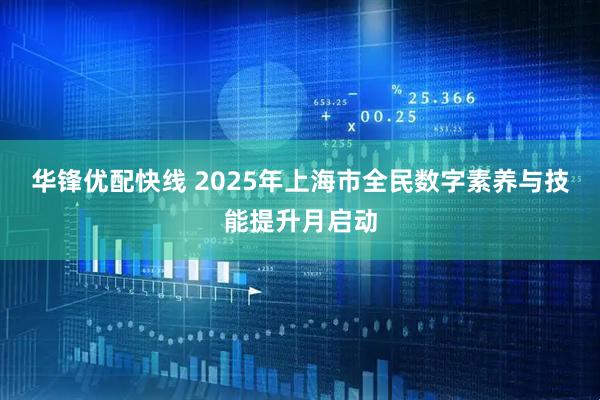 华锋优配快线 2025年上海市全民数字素养与技能提升月启动