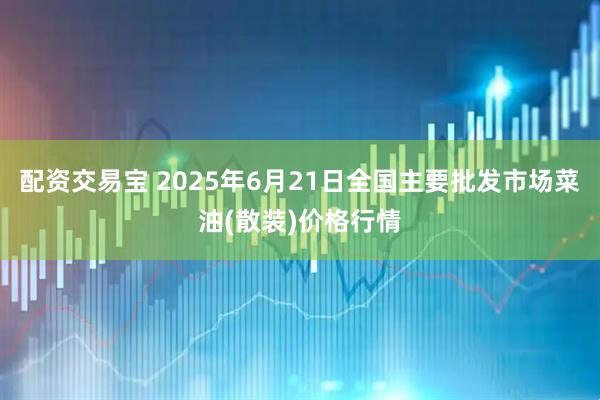配资交易宝 2025年6月21日全国主要批发市场菜油(散装)价格行情
