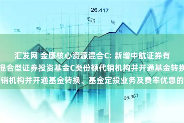 汇发网 金鹰核心资源混合C: 新增中航证券有限公司为金鹰核心资源混合型证券投资基金C类份额代销机构并开通基金转换、基金定投业务及费率优惠的公告