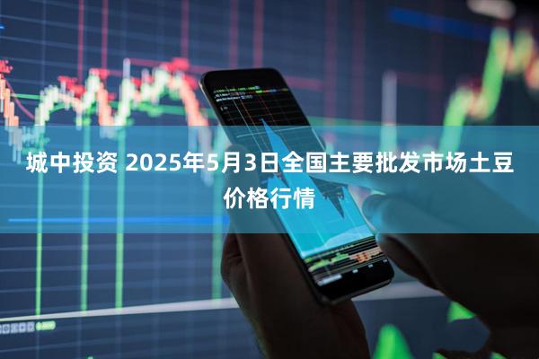 城中投资 2025年5月3日全国主要批发市场土豆价格行情