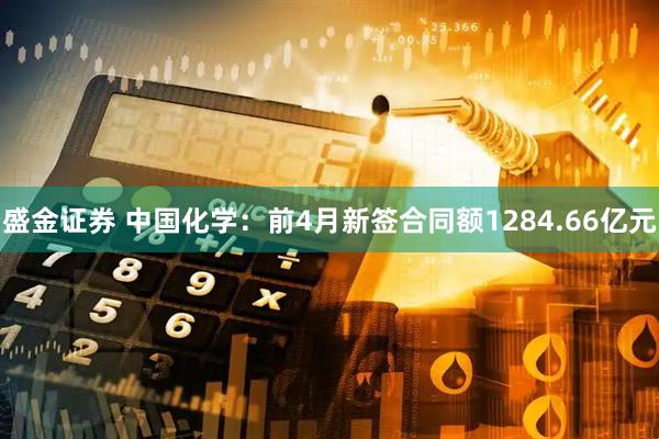 盛金证券 中国化学：前4月新签合同额1284.66亿元